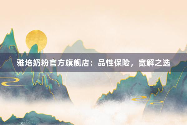 雅培奶粉官方旗舰店：品性保险，宽解之选