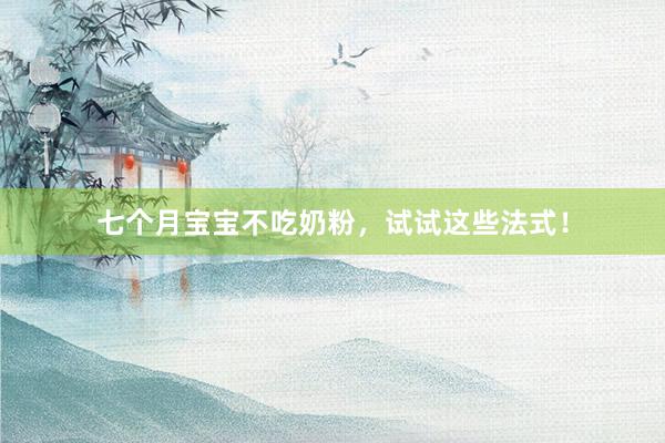 七个月宝宝不吃奶粉，试试这些法式！