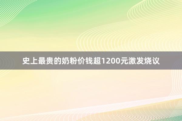 史上最贵的奶粉价钱超1200元激发烧议