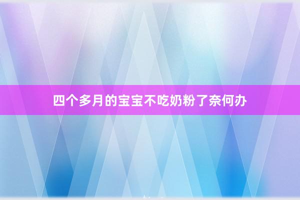 四个多月的宝宝不吃奶粉了奈何办