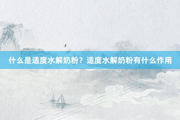 什么是适度水解奶粉？适度水解奶粉有什么作用