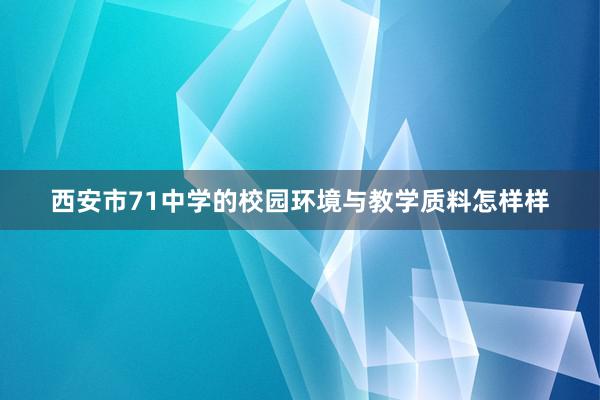 西安市71中学的校园环境与教学质料怎样样