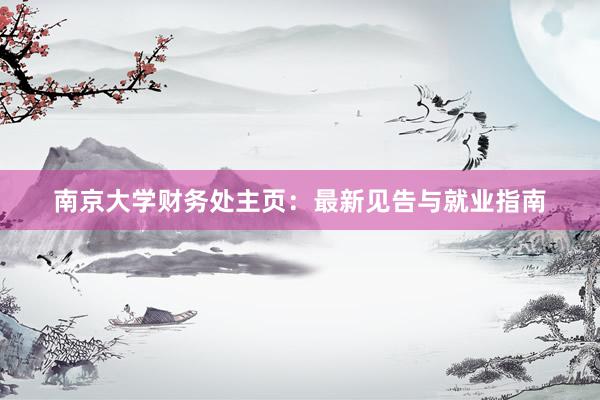 南京大学财务处主页：最新见告与就业指南