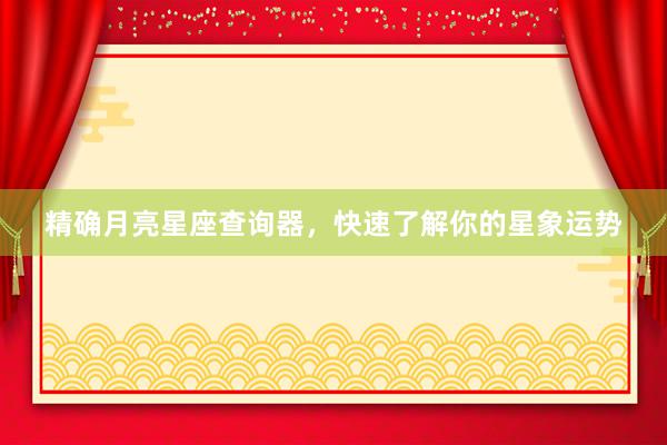 精确月亮星座查询器，快速了解你的星象运势