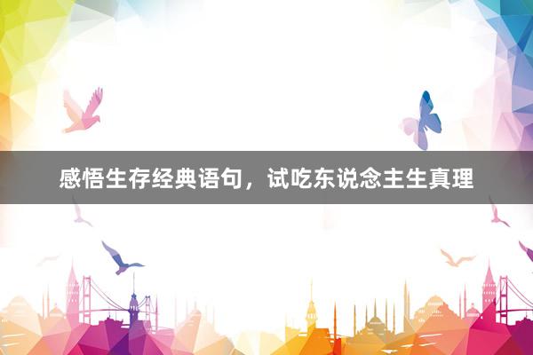 感悟生存经典语句，试吃东说念主生真理