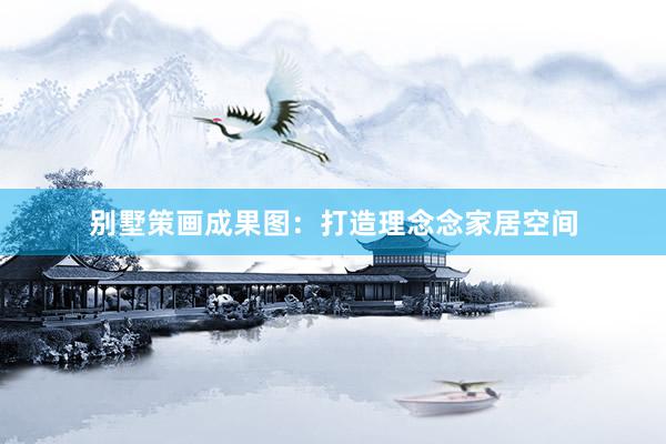 别墅策画成果图：打造理念念家居空间