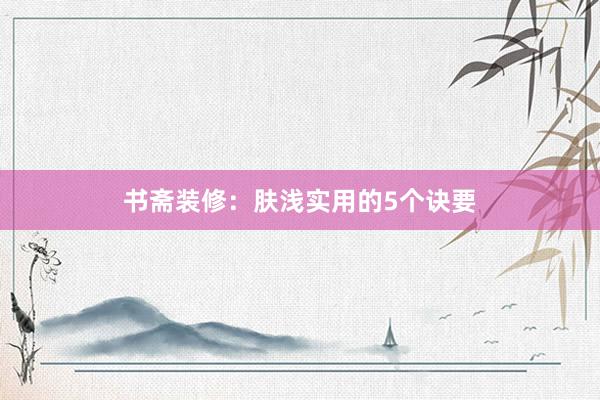 书斋装修：肤浅实用的5个诀要