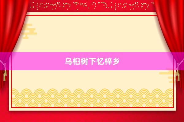 乌桕树下忆梓乡