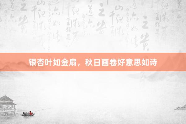 银杏叶如金扇，秋日画卷好意思如诗
