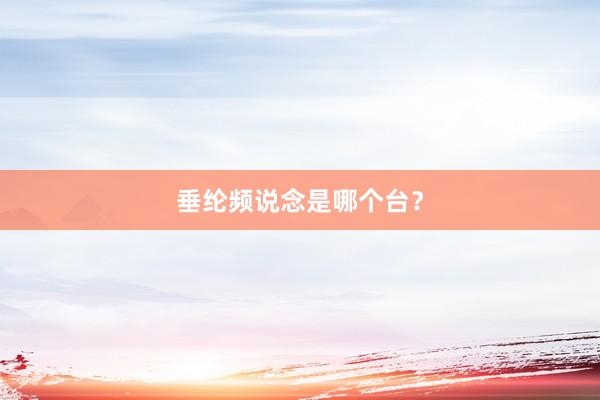 垂纶频说念是哪个台？