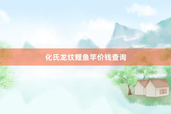 化氏龙纹鲤鱼竿价钱查询