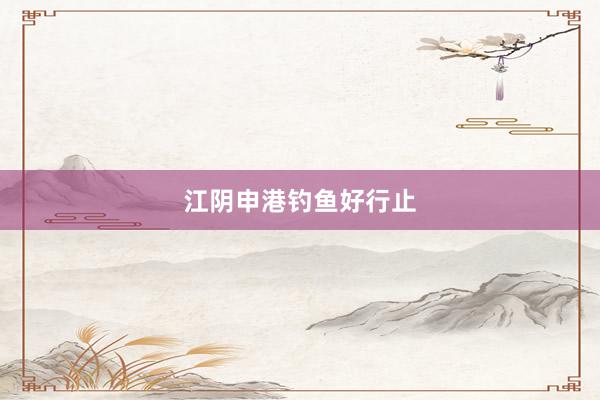江阴申港钓鱼好行止