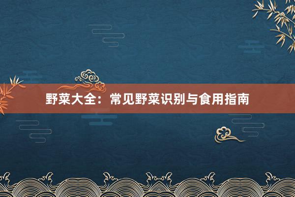 野菜大全：常见野菜识别与食用指南