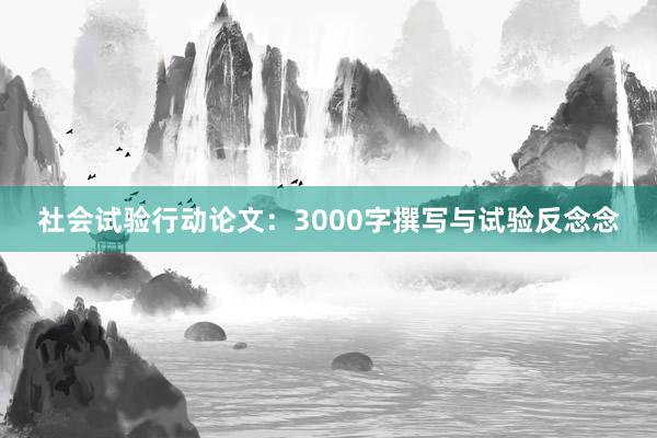 社会试验行动论文：3000字撰写与试验反念念