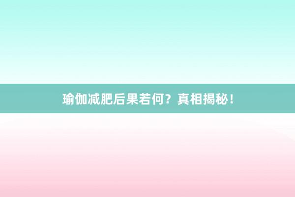 瑜伽减肥后果若何？真相揭秘！